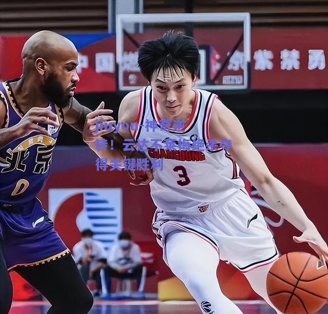 jiuyou-神奇逆转！云达不莱梅绝杀夺得关键胜利